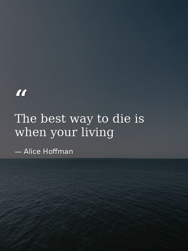 The best way to die is when your living — Alice Hoffman