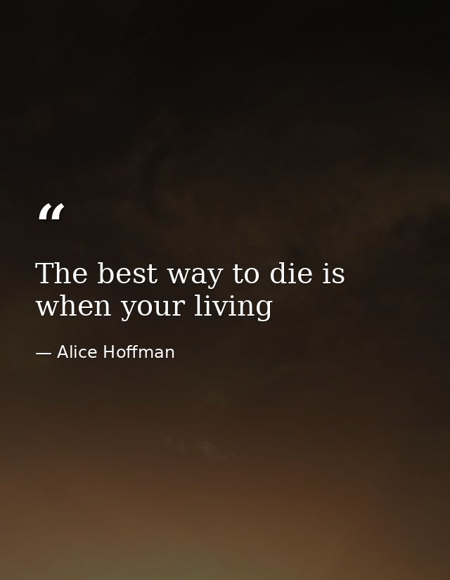 The best way to die is when your living — Alice Hoffman