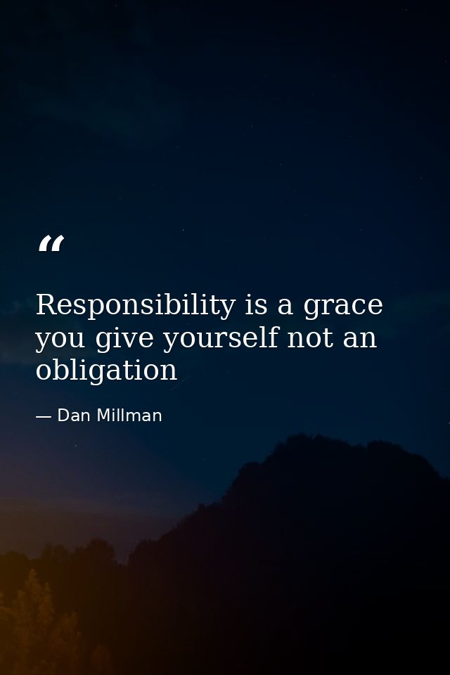 Responsibility is a grace you give yourself not an obligation — Dan Millman