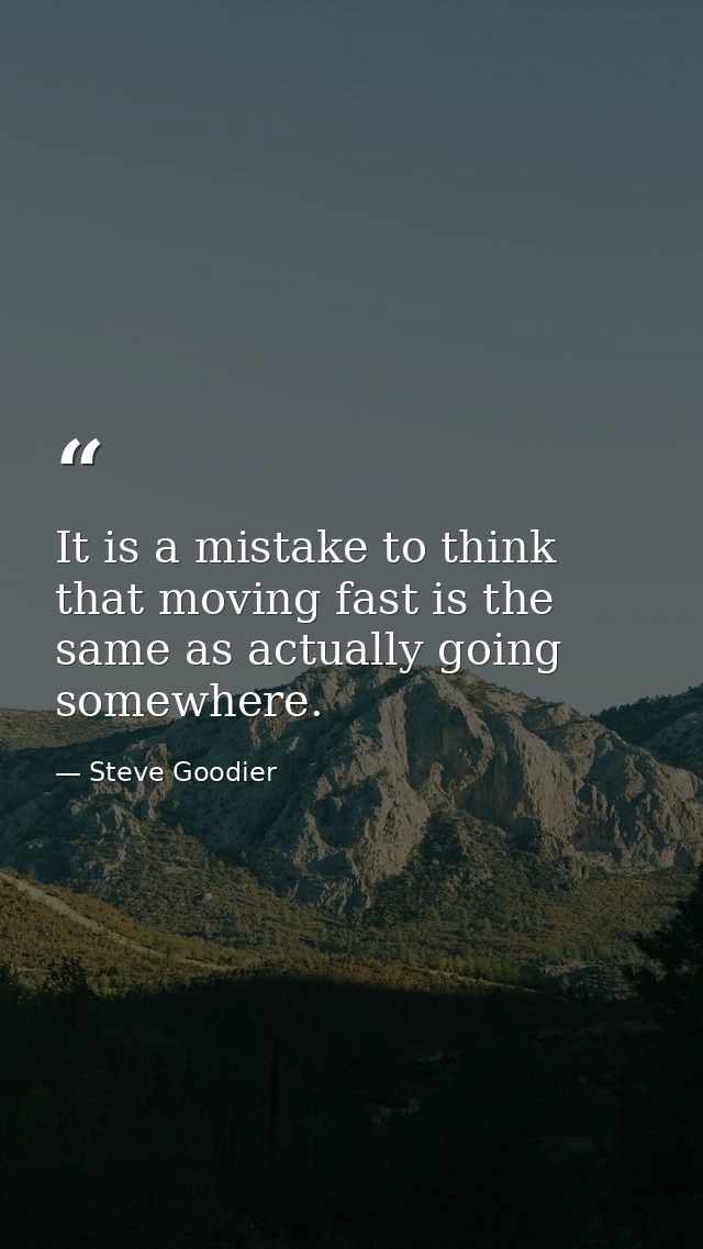 It is a mistake to think that moving fast is the same as actually going somewhere. — Steve Goodier