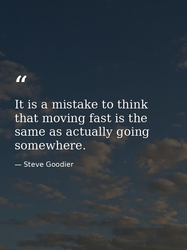 It is a mistake to think that moving fast is the same as actually going somewhere. — Steve Goodier