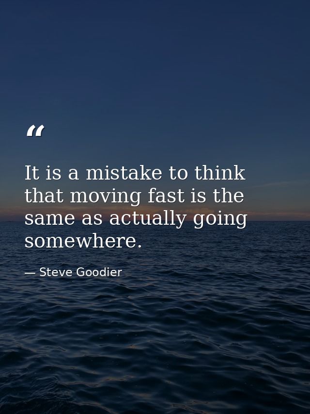 It is a mistake to think that moving fast is the same as actually going somewhere. — Steve Goodier