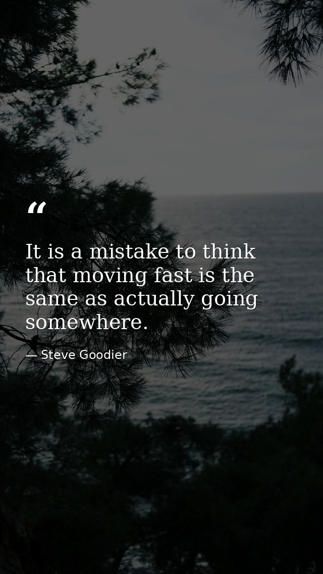It is a mistake to think that moving fast is the same as actually going somewhere. — Steve Goodier