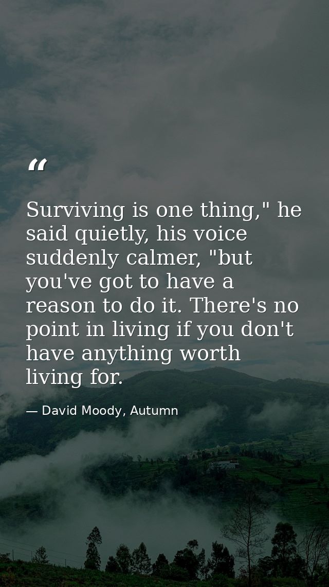 Surviving is one thing," he said quietly, his voice suddenly calmer, "but you've got to have a reason to do it. There's  — David Moody, Autumn