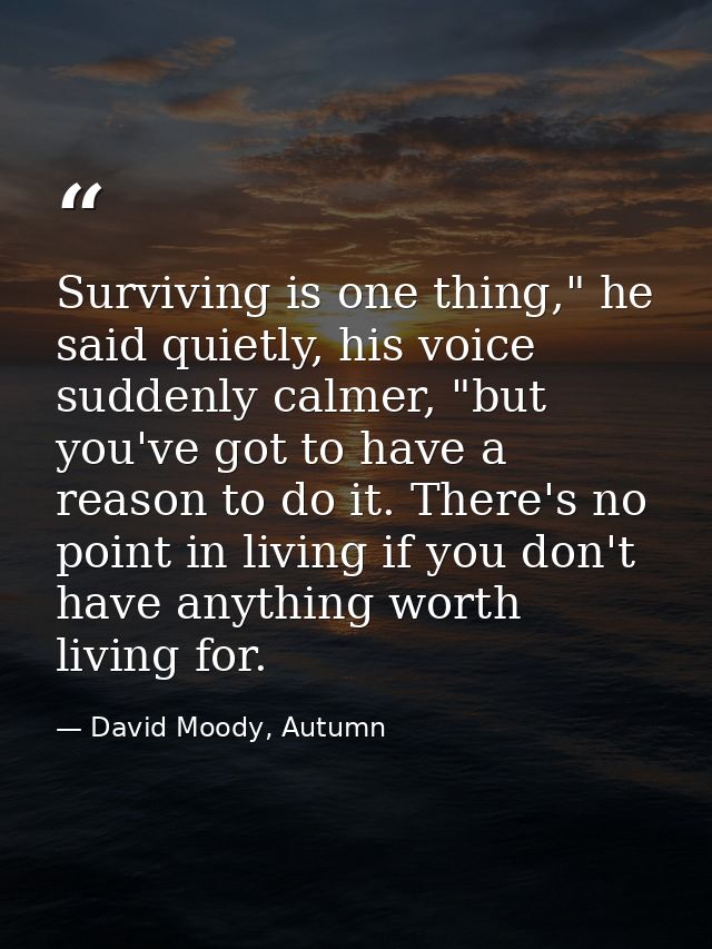 Surviving is one thing," he said quietly, his voice suddenly calmer, "but you've got to have a reason to do it. There's  — David Moody, Autumn