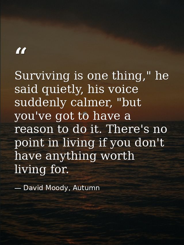 Surviving is one thing," he said quietly, his voice suddenly calmer, "but you've got to have a reason to do it. There's  — David Moody, Autumn