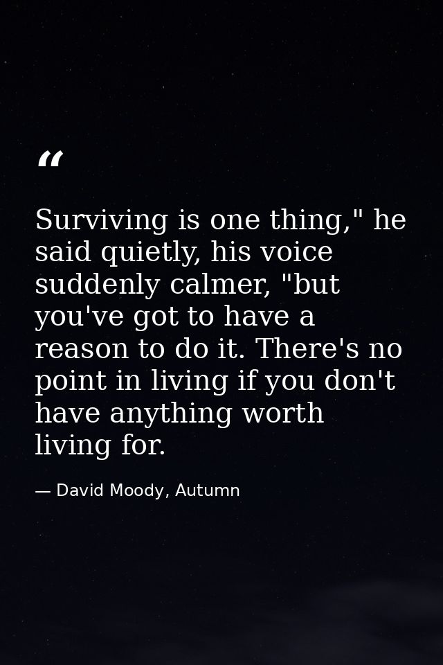 Surviving is one thing," he said quietly, his voice suddenly calmer, "but you've got to have a reason to do it. There's  — David Moody, Autumn