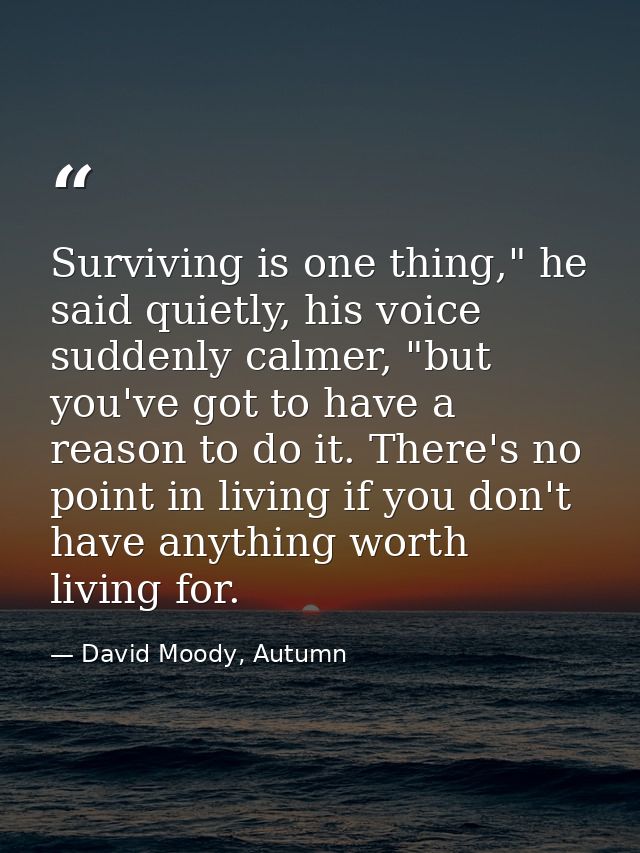 Surviving is one thing," he said quietly, his voice suddenly calmer, "but you've got to have a reason to do it. There's  — David Moody, Autumn