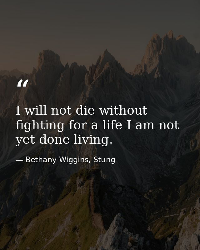I will not die without fighting for a life I am not yet done living. — Bethany Wiggins, Stung