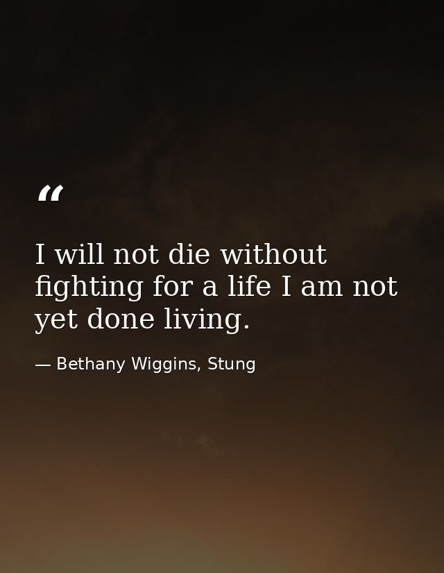 I will not die without fighting for a life I am not yet done living. — Bethany Wiggins, Stung