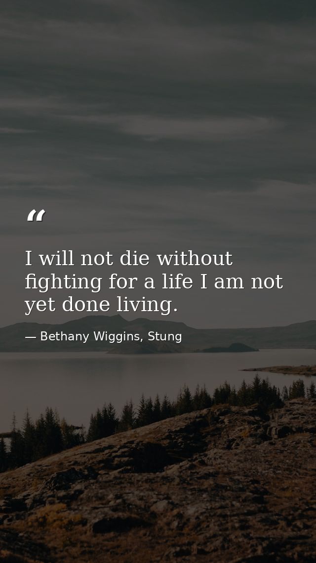 I will not die without fighting for a life I am not yet done living. — Bethany Wiggins, Stung