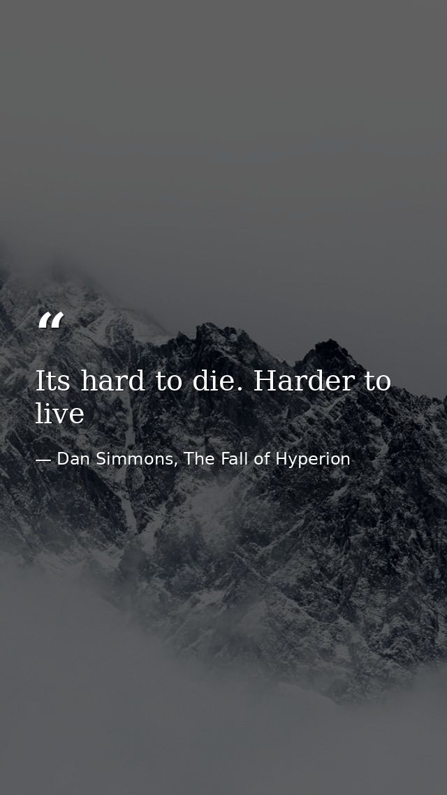 Its hard to die. Harder to live — Dan Simmons, The Fall of Hyperion