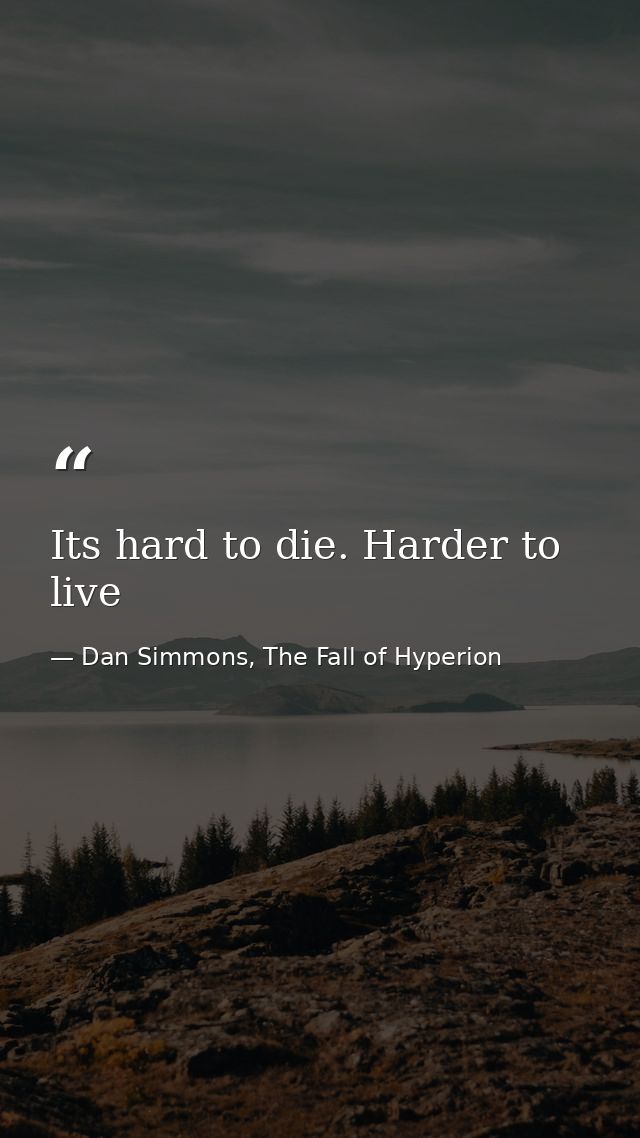 Its hard to die. Harder to live — Dan Simmons, The Fall of Hyperion