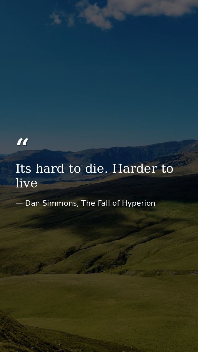 Its hard to die. Harder to live — Dan Simmons, The Fall of Hyperion