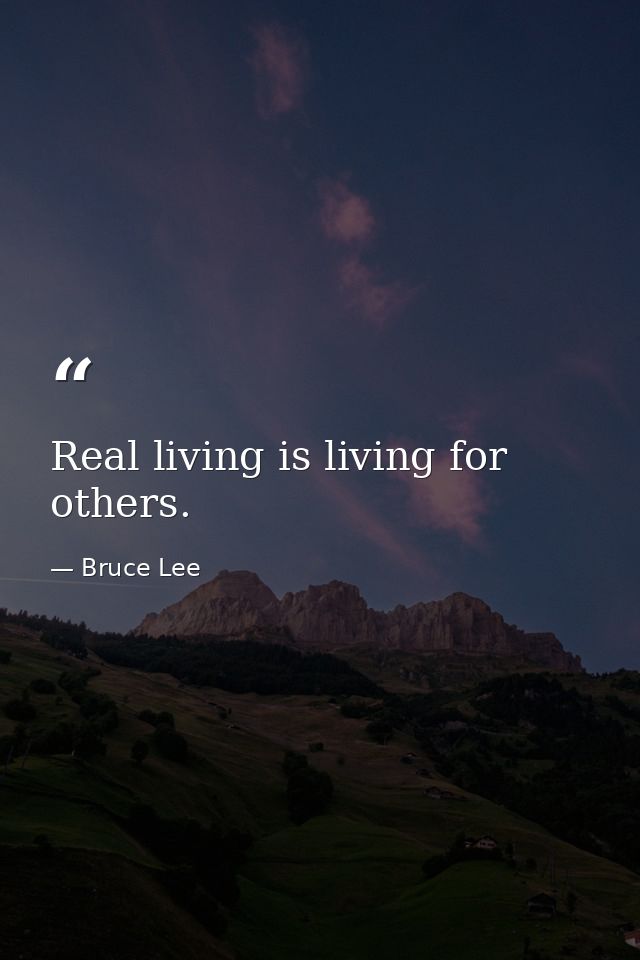 Real living is living for others. — Bruce Lee