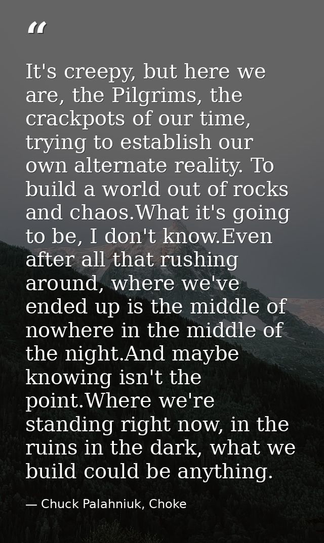 It's creepy, but here we are, the Pilgrims, the crackpots of our time, trying to establish our own alternate reality. To — Chuck Palahniuk, Choke