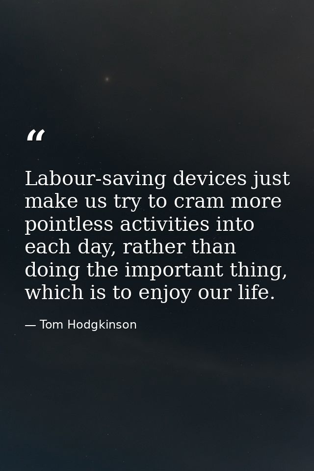 Labour-saving devices just make us try to cram more pointless activities into each day, rather than doing the important  — Tom Hodgkinson