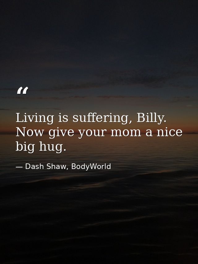 Living is suffering, Billy. Now give your mom a nice big hug. — Dash Shaw, BodyWorld