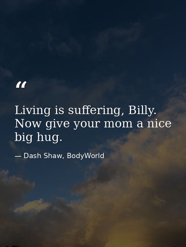 Living is suffering, Billy. Now give your mom a nice big hug. — Dash Shaw, BodyWorld