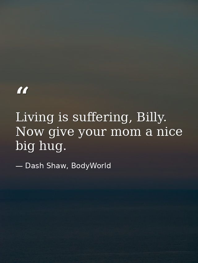 Living is suffering, Billy. Now give your mom a nice big hug. — Dash Shaw, BodyWorld
