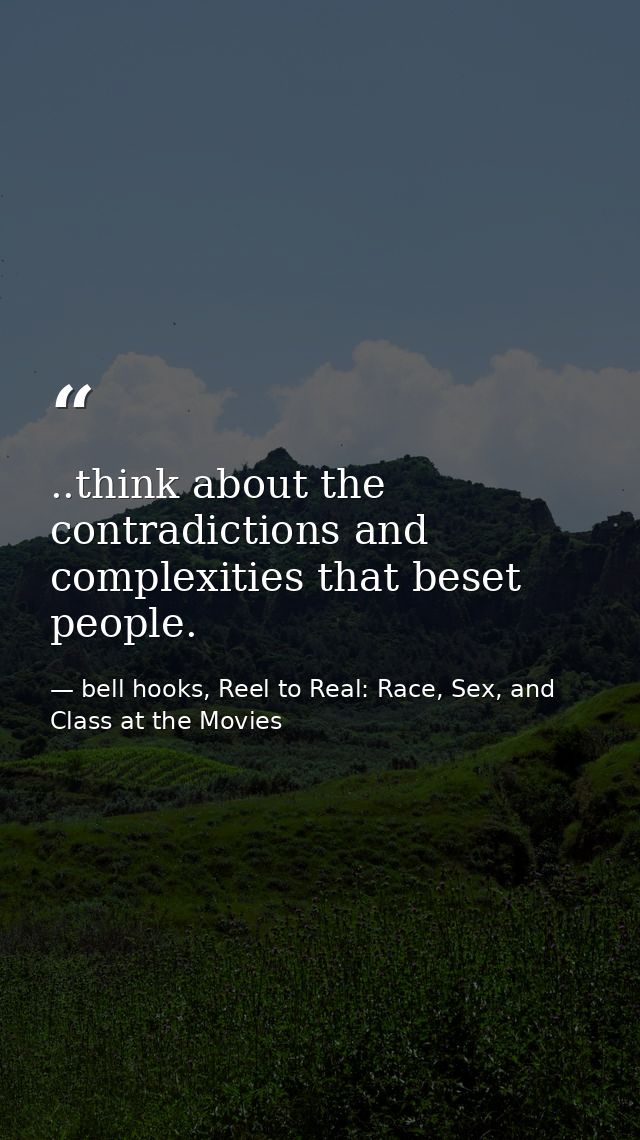 ..think about the contradictions and complexities that beset people. — bell hooks, Reel to Real: Race, Sex, and Class at the Movies