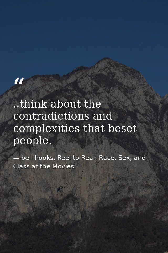 ..think about the contradictions and complexities that beset people. — bell hooks, Reel to Real: Race, Sex, and Class at the Movies