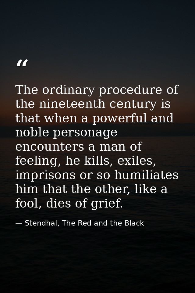 The ordinary procedure of the nineteenth century is that when a powerful and noble personage encounters a man of feeling — Stendhal, The Red and the Black