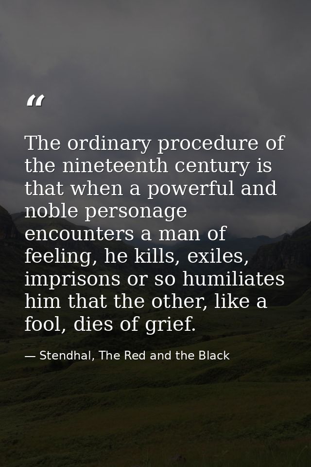 The ordinary procedure of the nineteenth century is that when a powerful and noble personage encounters a man of feeling — Stendhal, The Red and the Black