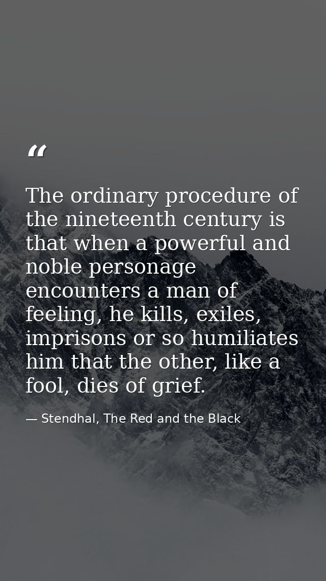 The ordinary procedure of the nineteenth century is that when a powerful and noble personage encounters a man of feeling — Stendhal, The Red and the Black