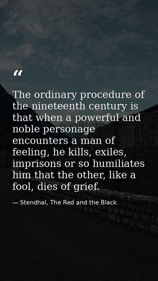 The ordinary procedure of the nineteenth century is that when a powerful and noble personage encounters a man of feeling — Stendhal, The Red and the Black