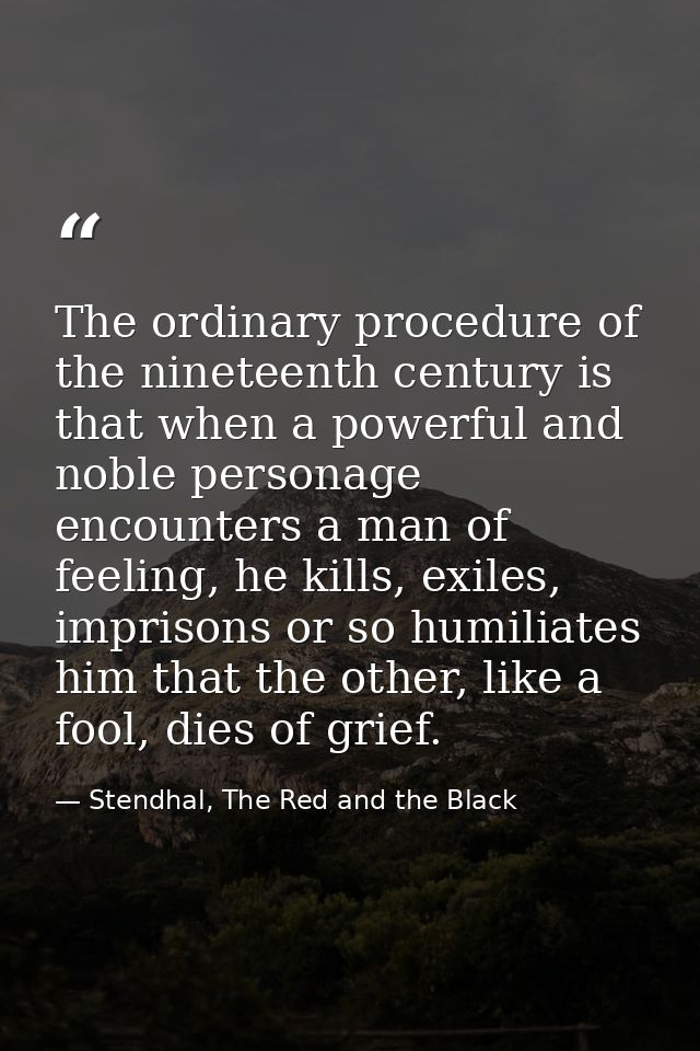 The ordinary procedure of the nineteenth century is that when a powerful and noble personage encounters a man of feeling — Stendhal, The Red and the Black