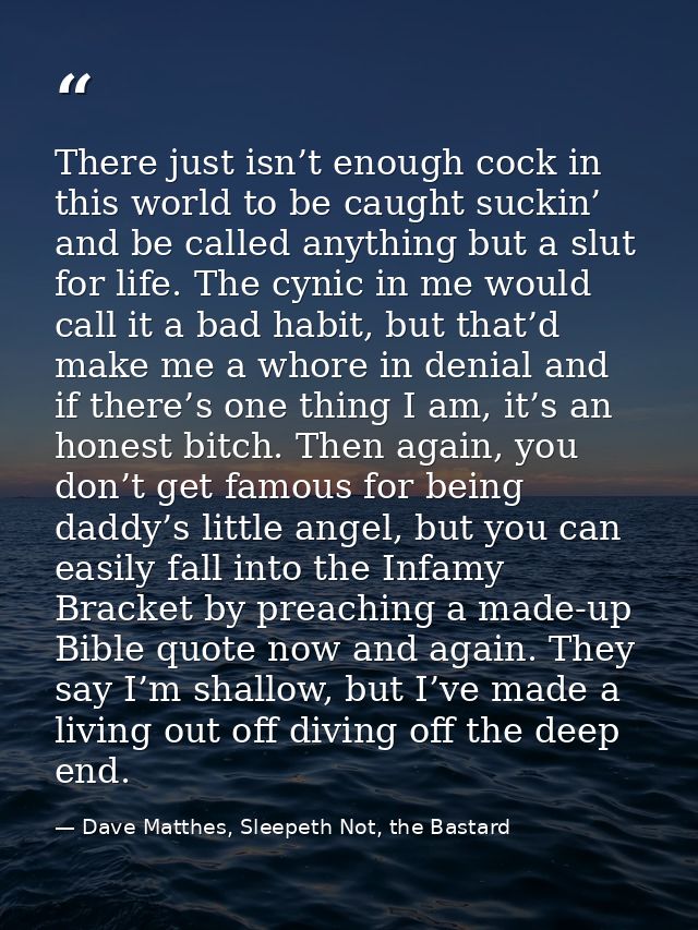 There just isn’t enough cock in this world to be caught suckin’ and be called anything but a slut for life. The cynic in — Dave Matthes, Sleepeth Not, the Bastard