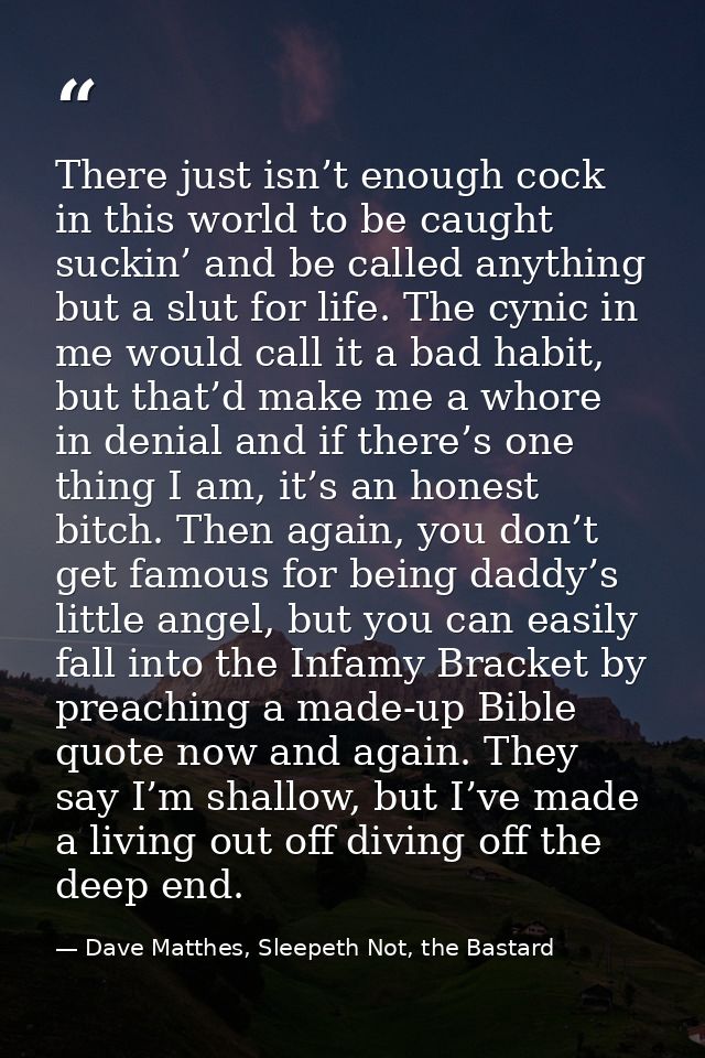 There just isn’t enough cock in this world to be caught suckin’ and be called anything but a slut for life. The cynic in — Dave Matthes, Sleepeth Not, the Bastard