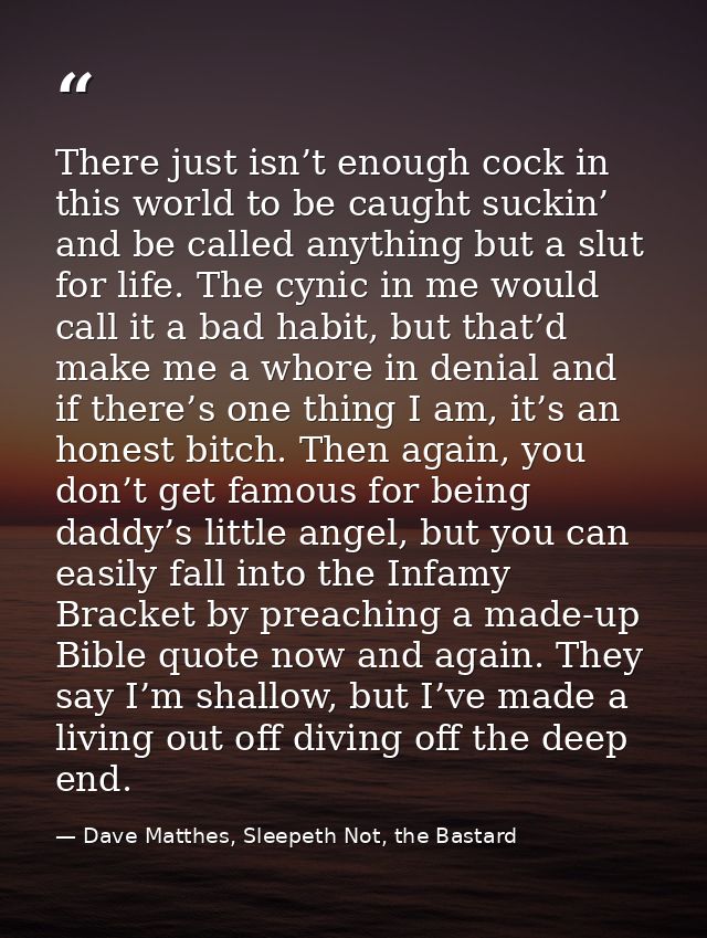 There just isn’t enough cock in this world to be caught suckin’ and be called anything but a slut for life. The cynic in — Dave Matthes, Sleepeth Not, the Bastard