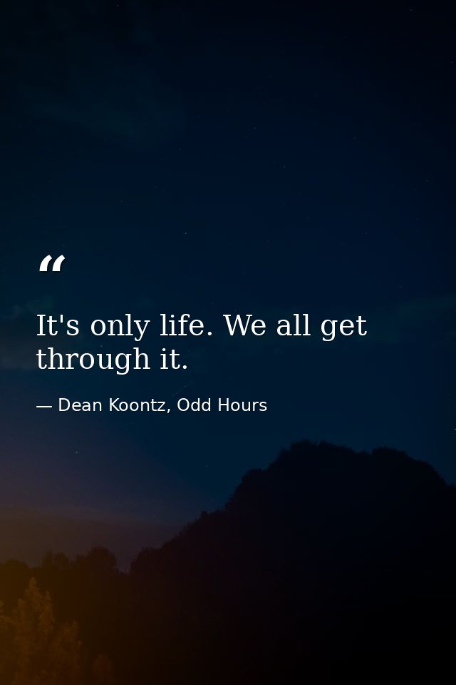 It's only life. We all get through it. — Dean Koontz, Odd Hours