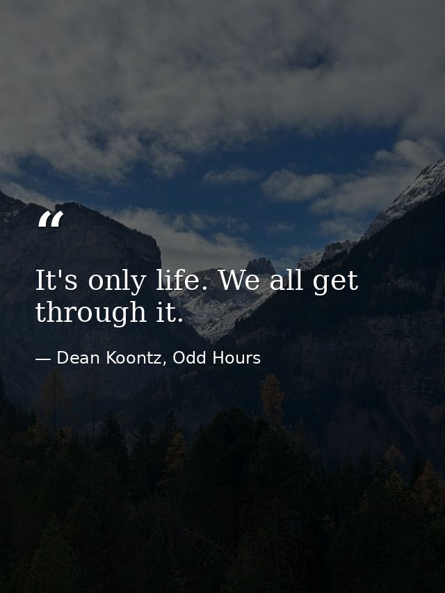 It's only life. We all get through it. — Dean Koontz, Odd Hours