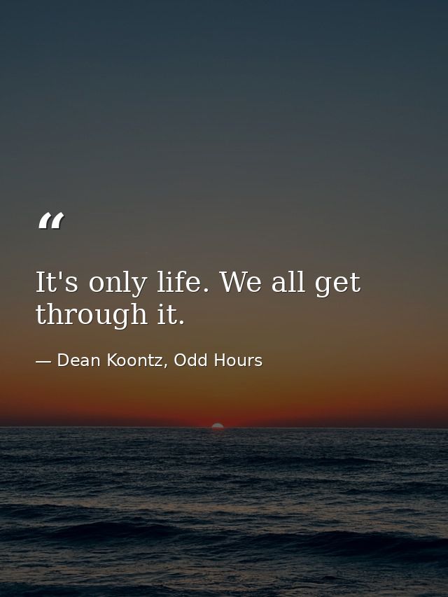 It's only life. We all get through it. — Dean Koontz, Odd Hours