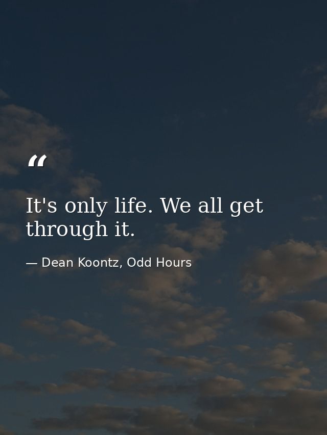 It's only life. We all get through it. — Dean Koontz, Odd Hours