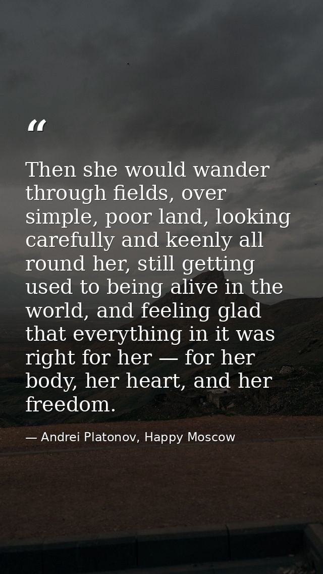 Then she would wander through fields, over simple, poor land, looking carefully and keenly all round her, still getting  — Andrei Platonov, Happy Moscow