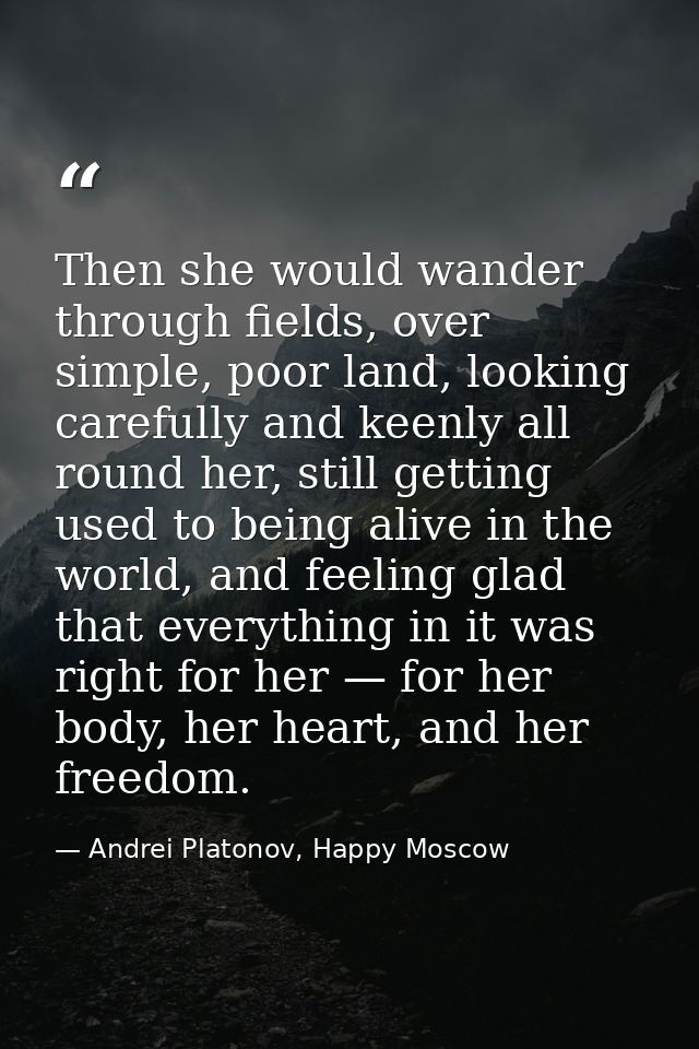 Then she would wander through fields, over simple, poor land, looking carefully and keenly all round her, still getting  — Andrei Platonov, Happy Moscow