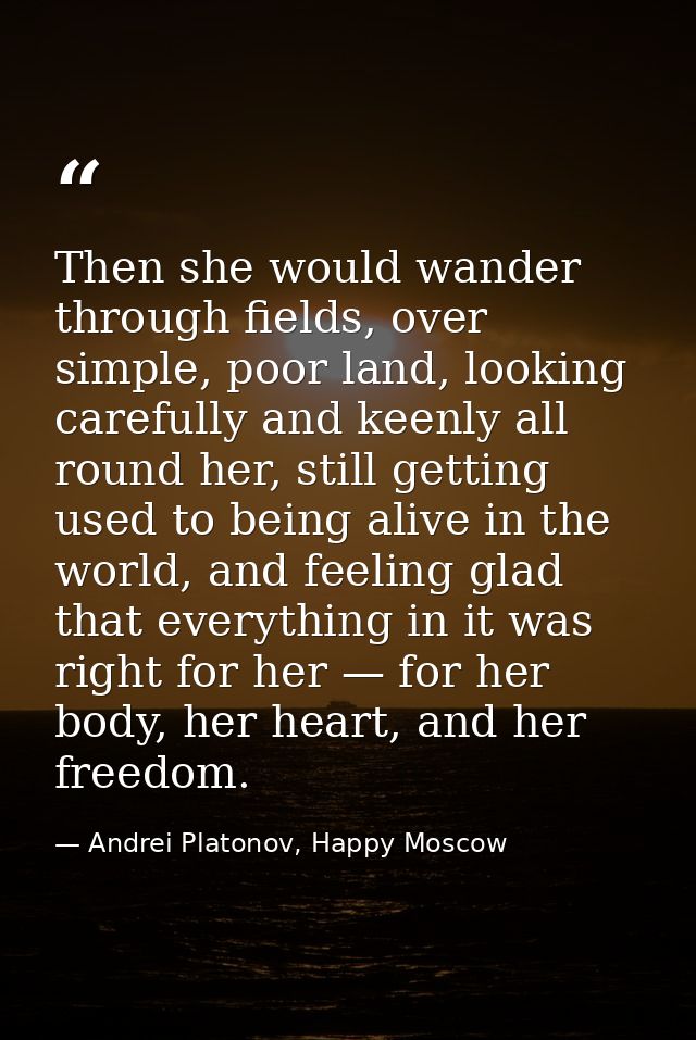Then she would wander through fields, over simple, poor land, looking carefully and keenly all round her, still getting  — Andrei Platonov, Happy Moscow