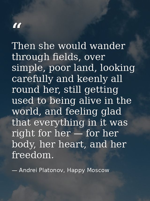 Then she would wander through fields, over simple, poor land, looking carefully and keenly all round her, still getting  — Andrei Platonov, Happy Moscow