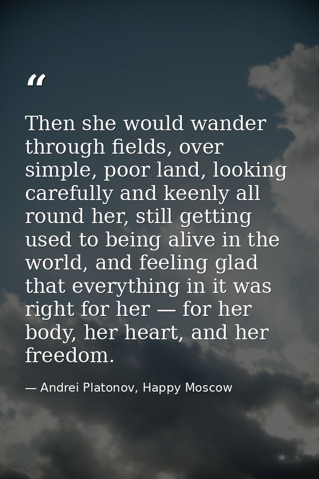 Then she would wander through fields, over simple, poor land, looking carefully and keenly all round her, still getting  — Andrei Platonov, Happy Moscow