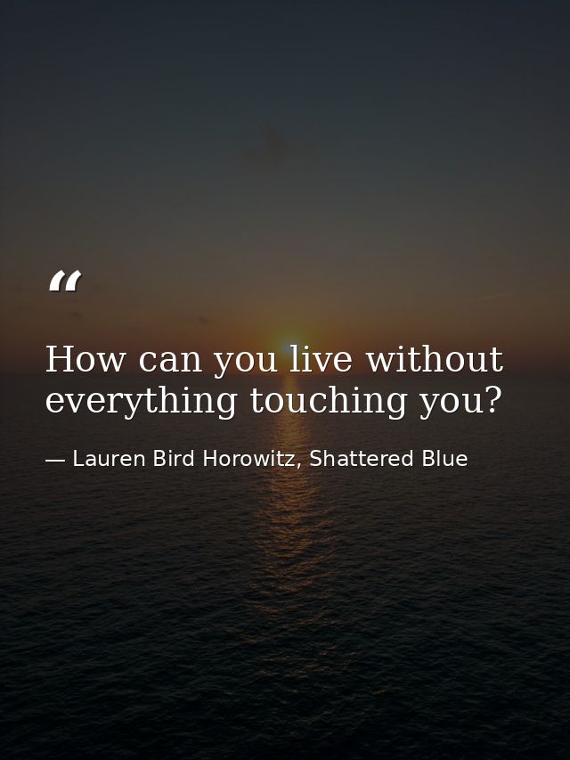How can you live without everything touching you? — Lauren Bird Horowitz, Shattered Blue