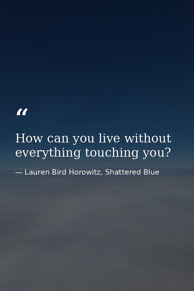 How can you live without everything touching you? — Lauren Bird Horowitz, Shattered Blue