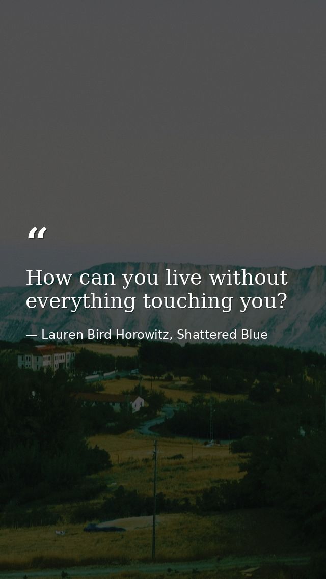How can you live without everything touching you? — Lauren Bird Horowitz, Shattered Blue