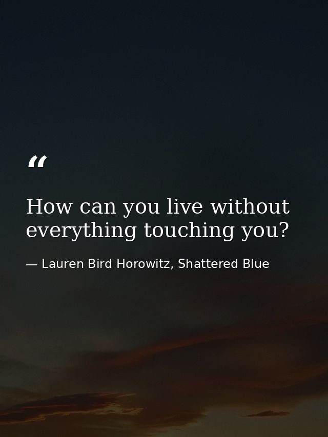 How can you live without everything touching you? — Lauren Bird Horowitz, Shattered Blue