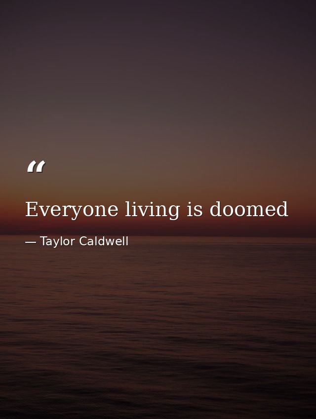 Everyone living is doomed — Taylor Caldwell