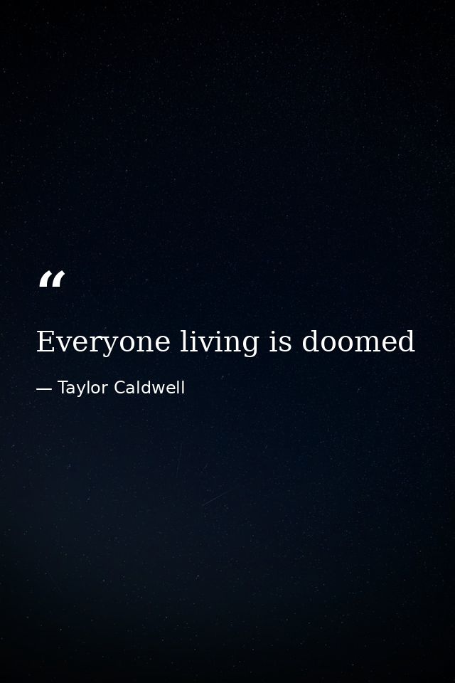 Everyone living is doomed — Taylor Caldwell