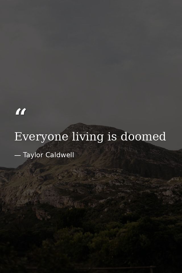 Everyone living is doomed — Taylor Caldwell